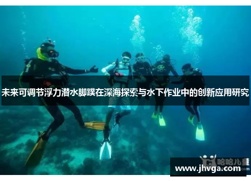 未来可调节浮力潜水脚蹼在深海探索与水下作业中的创新应用研究