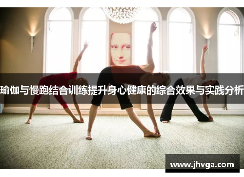 瑜伽与慢跑结合训练提升身心健康的综合效果与实践分析